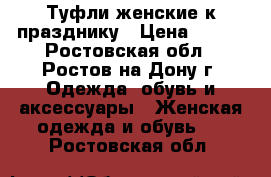 Туфли женские к празднику › Цена ­ 800 - Ростовская обл., Ростов-на-Дону г. Одежда, обувь и аксессуары » Женская одежда и обувь   . Ростовская обл.